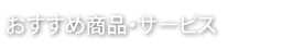 おすすめ商品・サービス