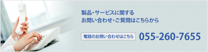 製品・サービスに関するお問い合わせ・ご質問はこちらから 055-260-7655